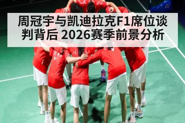 周冠宇与凯迪拉克F1席位谈判背后 2026赛季前景分析